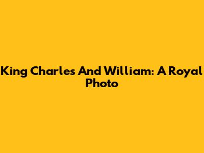 King Charles And William: A Royal Photo