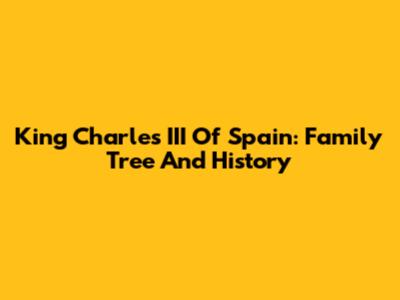 King Charles III Of Spain: Family Tree And History