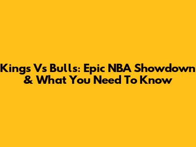 Kings Vs Bulls: Epic NBA Showdown & What You Need To Know