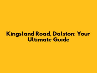 Kingsland Road, Dalston: Your Ultimate Guide