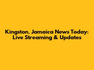 Kingston, Jamaica News Today: Live Streaming & Updates