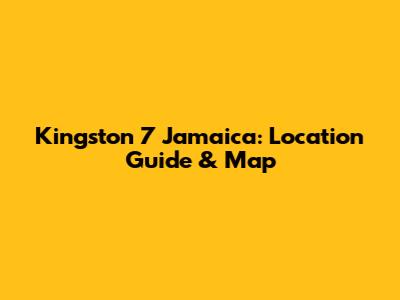 Kingston 7 Jamaica: Location Guide & Map
