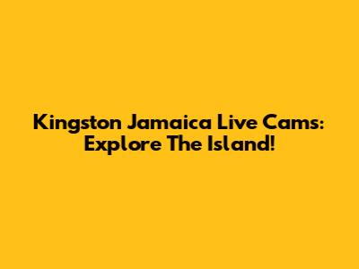 Kingston Jamaica Live Cams: Explore The Island!