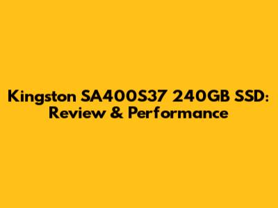 Kingston SA400S37 240GB SSD: Review & Performance