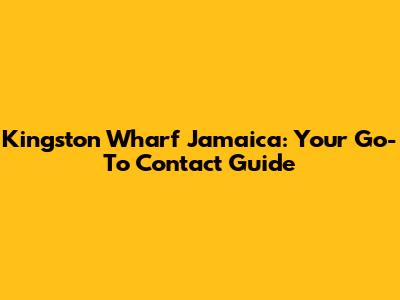 Kingston Wharf Jamaica: Your Go-To Contact Guide