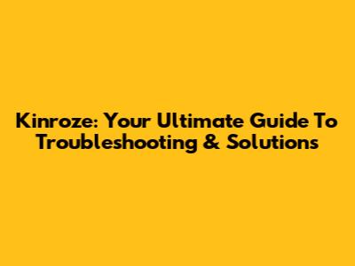 Kinroze: Your Ultimate Guide To Troubleshooting & Solutions