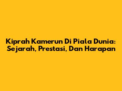 Kiprah Kamerun Di Piala Dunia: Sejarah, Prestasi, Dan Harapan