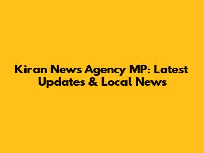 Kiran News Agency MP: Latest Updates & Local News