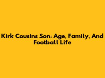 Kirk Cousins' Son: Age, Family, And Football Life