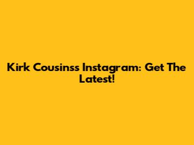 Kirk Cousins's Instagram: Get The Latest!