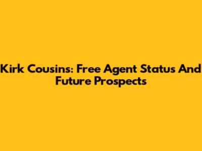 Kirk Cousins: Free Agent Status And Future Prospects
