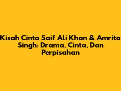 Kisah Cinta Saif Ali Khan & Amrita Singh: Drama, Cinta, Dan Perpisahan