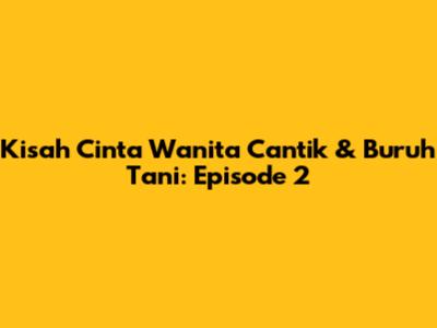 Kisah Cinta Wanita Cantik & Buruh Tani: Episode 2