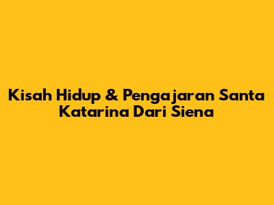 Kisah Hidup & Pengajaran Santa Katarina Dari Siena