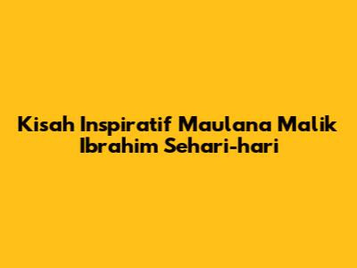 Kisah Inspiratif Maulana Malik Ibrahim Sehari-hari