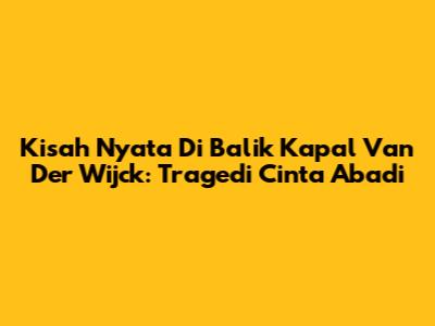 Kisah Nyata Di Balik Kapal Van Der Wijck: Tragedi Cinta Abadi