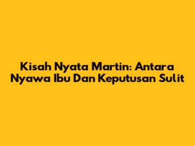 Kisah Nyata Martin: Antara Nyawa Ibu Dan Keputusan Sulit