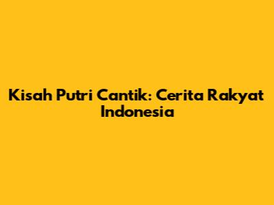 Kisah Putri Cantik: Cerita Rakyat Indonesia