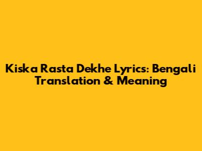 Kiska Rasta Dekhe Lyrics: Bengali Translation & Meaning