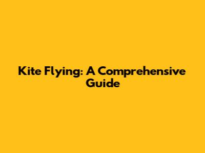 Kite Flying: A Comprehensive Guide