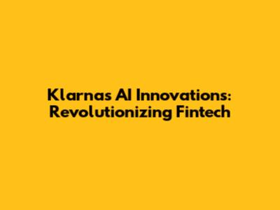 Klarna's AI Innovations: Revolutionizing Fintech