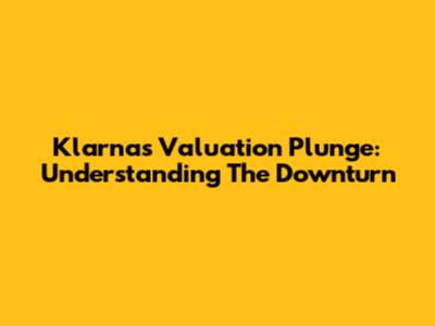 Klarna's Valuation Plunge: Understanding The Downturn