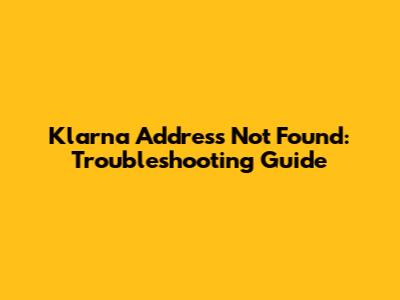 Klarna Address Not Found: Troubleshooting Guide