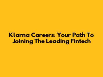 Klarna Careers: Your Path To Joining The Leading Fintech