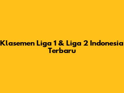 Klasemen Liga 1 & Liga 2 Indonesia Terbaru