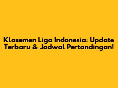 Klasemen Liga Indonesia: Update Terbaru & Jadwal Pertandingan!