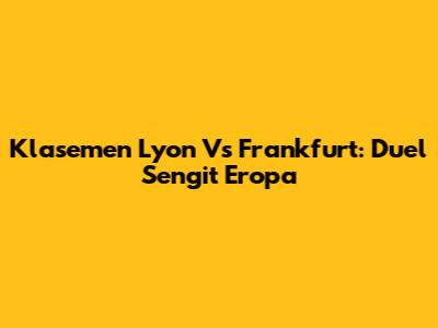 Klasemen Lyon Vs Frankfurt: Duel Sengit Eropa