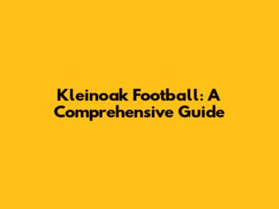Kleinoak Football: A Comprehensive Guide