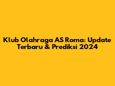 Klub Olahraga AS Roma: Update Terbaru & Prediksi 2024