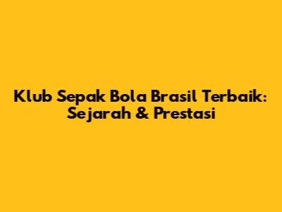 Klub Sepak Bola Brasil Terbaik: Sejarah & Prestasi
