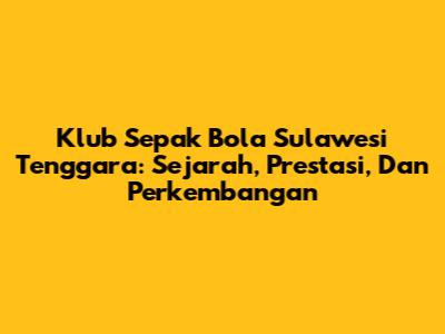 Klub Sepak Bola Sulawesi Tenggara: Sejarah, Prestasi, Dan Perkembangan