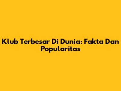 Klub Terbesar Di Dunia: Fakta Dan Popularitas