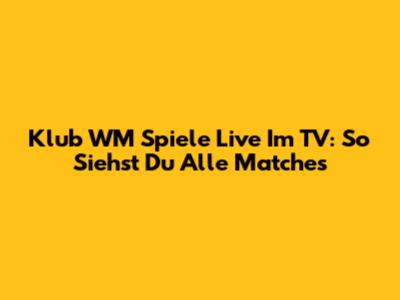 Klub WM Spiele Live Im TV: So Siehst Du Alle Matches