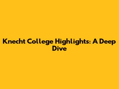 Knecht College Highlights: A Deep Dive