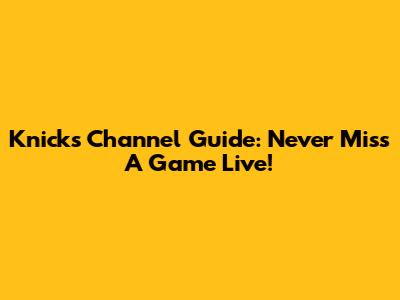 Knicks Channel Guide: Never Miss A Game Live!