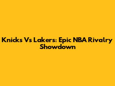 Knicks Vs Lakers: Epic NBA Rivalry Showdown