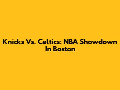 Knicks Vs. Celtics: NBA Showdown In Boston