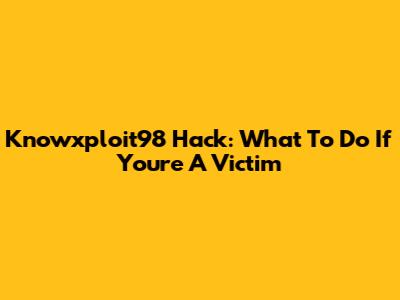 Knowxploit98 Hack: What To Do If You're A Victim