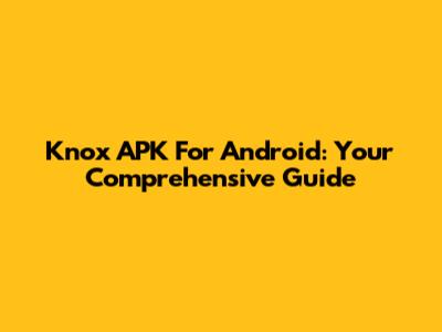 Knox APK For Android: Your Comprehensive Guide