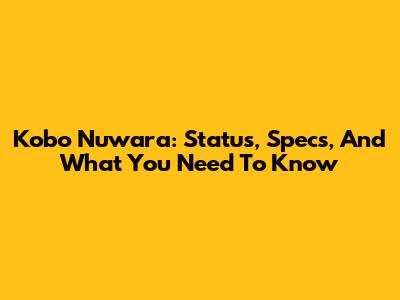 Kobo Nuwara: Status, Specs, And What You Need To Know