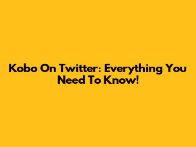 Kobo On Twitter: Everything You Need To Know!