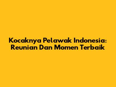 Kocaknya Pelawak Indonesia: Reunian Dan Momen Terbaik