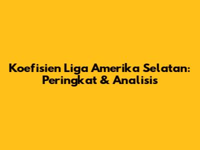 Koefisien Liga Amerika Selatan: Peringkat & Analisis