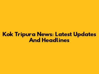 Kok Tripura News: Latest Updates And Headlines
