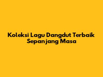 Koleksi Lagu Dangdut Terbaik Sepanjang Masa
