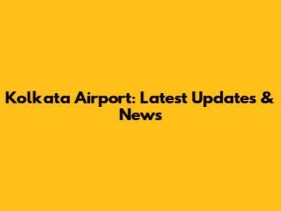 Kolkata Airport: Latest Updates & News